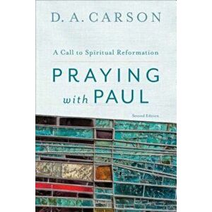 Praying with Paul: A Call to Spiritual Reformation, Paperback - D. A. Carson imagine