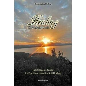 Healing; The Handbook: Life Changing Guide for Practitioners or for Self Healing, Paperback - Ken Graydon imagine