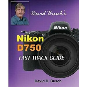 David Busch's Nikon D750 Fast Track Guide, Paperback - David Busch imagine