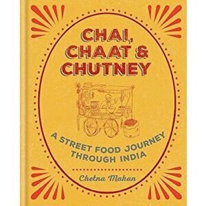Chai, Chaat & Chutney: A Street Food Journey Through India, Hardcover - Chetna Makan imagine