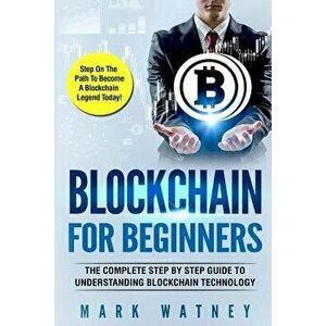 Blockchain for Beginners: The Complete Step by Step Guide to Understanding Blockchain Technology, Paperback - Mark Watney imagine