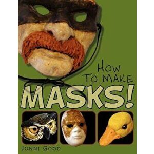How to Make Masks! Easy New Way to Make a Mask for Masquerade, Halloween and Dress-Up Fun, with Just Two Layers of Fast-Setting Paper Mache, Paperback imagine