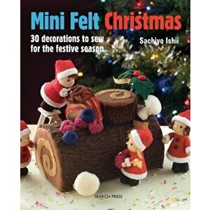Mini Felt Christmas: 30 Decorations to Sew for the Festive Season, Paperback - Sachiyo Ishii imagine