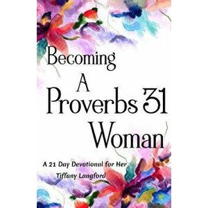 Becoming a Proverbs 31 Woman: A 21 Day Devotional for Her, Paperback - Tiffany Langford imagine