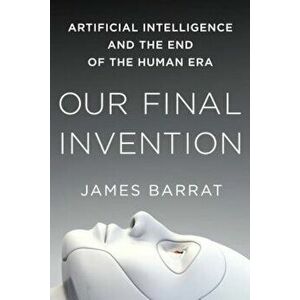 Our Final Invention: Artificial Intelligence and the End of the Human Era, Paperback - James Barrat imagine
