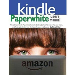 Paperwhite Users Manual: The Ultimate Kindle Paperwhite Guide to Getting Started, Advanced Tips and Tricks, and Finding Unlimited Free Books on, Paper imagine