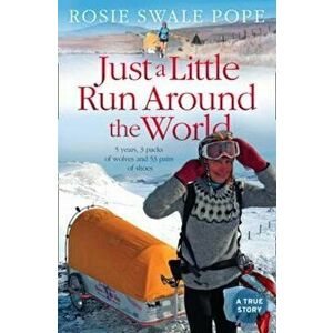 Just a Little Run Around the World: 5 Years, 3 Packs of Wolves and 53 Pairs of Shoes, Paperback - Rosie Swale Pope imagine