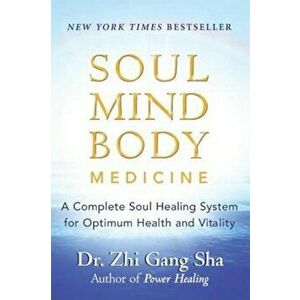 Soul Mind Body Medicine: A Complete Soul Healing System for Optimum Health and Vitality, Paperback - Zhi Gang Sha imagine