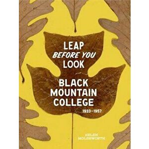 Leap Before You Look: Black Mountain College 1933-1957, Hardcover - Helen Molesworth imagine