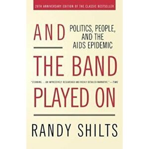 And the Band Played on: Politics, People, and the AIDS Epidemic, Paperback - Randy Shilts imagine