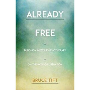 Already Free: Buddhism Meets Psychotherapy on the Path of Liberation, Paperback - Bruce Tift imagine