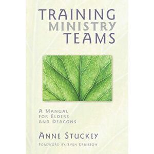 Training Ministry Teams: A Manual for Elders and Deacons; Foreword by Sven Eriksson, Paperback - Anne Stuckey imagine