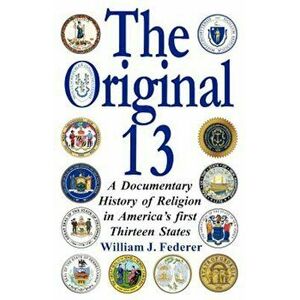 The Original 13: A Documentary History of Religion in America's First Thirteen States, Paperback - William J. Federer imagine