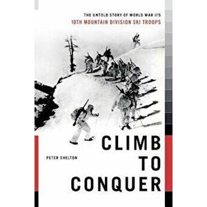 Climb to Conquer: The Untold Story of Wwii's 10th Mountain Division, Paperback - Peter Shelton imagine