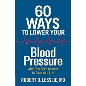 60 Ways to Lower Your Blood Pressure: What You Need to Know to Save Your Life, Paperback - Robert D. Lesslie imagine