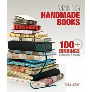 Making Handmade Books: 100+ Bindings, Structures & Forms, Paperback - Alisa Golden imagine