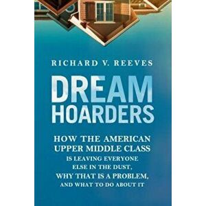 Dream Hoarders: How the American Upper Middle Class Is Leaving Everyone Else in the Dust, Why That Is a Problem, and What to Do about, Hardcover - Ric imagine