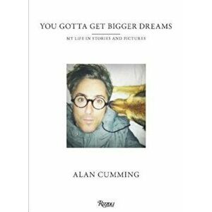 You Gotta Get Bigger Dreams: My Life in Stories and Pictures, Hardcover - Alan Cumming imagine