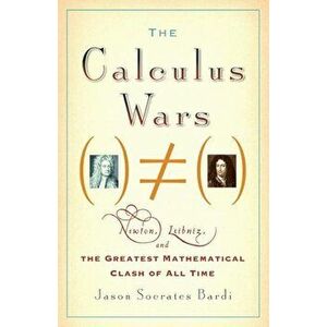The Calculus Wars: Newton, Leibniz, and the Greatest Mathematical Clash of All Time, Paperback - Jason Socrates Bardi imagine
