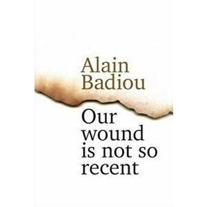 Our Wound Is Not So Recent - Thinking the Paris Killings o, Hardcover - Alain Badiou imagine
