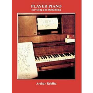 Player Piano: Servicing and Rebuilding, Paperback - Arthur A. Reblitz imagine