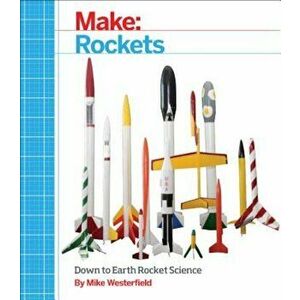 Make: Rockets: Down-To-Earth Rocket Science, Paperback - Mike Westerfield imagine