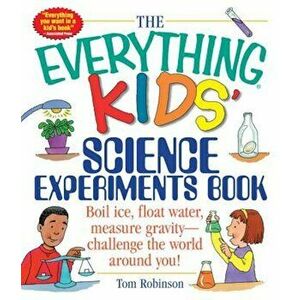 The Everything Kids' Science Experiments Book: Boil Ice, Float Water, Measure Gravity-Challenge the World Around You!, Paperback - Tom Robinson imagine
