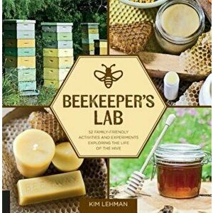 Beekeeper's Lab: 52 Family-Friendly Activities and Experiments Exploring the Life of the Hive, Paperback - Kim Lehman imagine