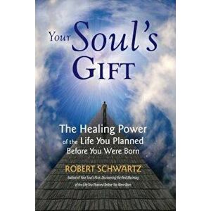 Your Soul's Gift: The Healing Power of the Life You Planned Before You Were Born, Paperback - Robert Schwartz imagine