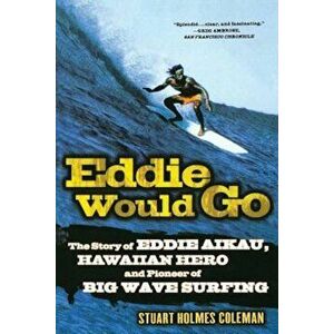 Eddie Would Go: The Story of Eddie Aikau, Hawaiian Hero and Pioneer of Big Wave Surfing, Paperback - Stuart Holmes Coleman imagine