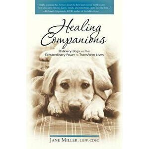 Healing Companions: Ordinary Dogs and Their Extraordinary Power to Transform Lives, Paperback - Jane Miller imagine