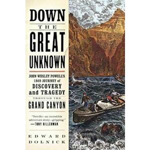 Down the Great Unknown: John Wesley Powell's 1869 Journey of Discovery and Tragedy Through the Grand Canyon, Paperback - Edward Dolnick imagine