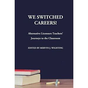We Switched Careers! Alternative Licensure Teachers' Journeys to the Classroom, Paperback - Mervyn J. Wighting imagine