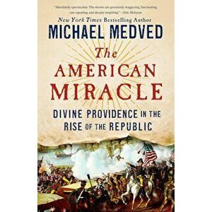 The American Miracle: Divine Providence in the Rise of the Republic, Paperback - Michael Medved imagine