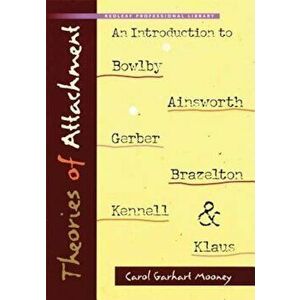 Theories of Attachment: An Introduction to Bowlby, Ainsworth, Gerber, Brazelton, Kennell, and Klause, Paperback - Carol Garhart Mooney imagine