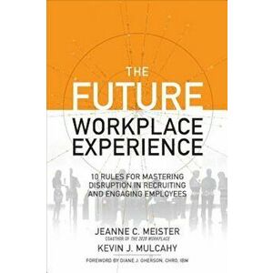 The Future Workplace Experience: 10 Rules for Mastering Disruption in Recruiting and Engaging Employees, Hardcover - Jeanne Meister imagine