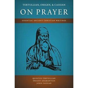 Tertullian, Origen, and Cassian on Prayer: Essential Ancient Christian Writings, Paperback - Quintus Tertullian imagine
