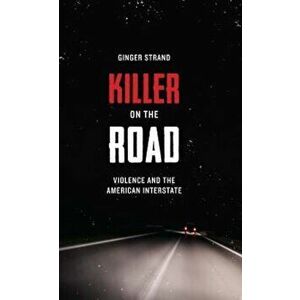 Killer on the Road: Violence and the American Interstate, Paperback - Ginger Strand imagine