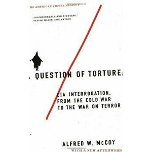 A Question of Torture: CIA Interrogation, from the Cold War to the War on Terror, Paperback - Alfred McCoy imagine