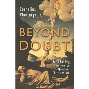 Beyond Doubt: Faith-Building Devotions on Questions Christians Ask, Paperback - Cornelius Plantinga Jr. imagine