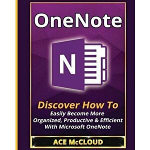 OneNote: Discover How to Easily Become More Organized, Productive & Efficient with Microsoft OneNote, Paperback - Ace McCloud imagine