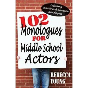 102 Monologues for Middle School Actors: Including Comedy and Dramatic Monologues, Paperback - Rebecca Young imagine