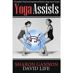 Yoga Assists: A Complete Visual and Inspirational Guide to Yoga Asana Assists, Paperback - Sharon Gannon imagine