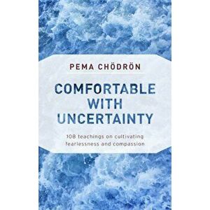 Comfortable with Uncertainty: 108 Teachings on Cultivating Fearlessness and Compassion, Paperback - Pema Chodron imagine
