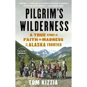Pilgrim's Wilderness: A True Story of Faith and Madness on the Alaska Frontier, Paperback - Tom Kizzia imagine