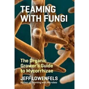 Teaming with Fungi: The Organic Grower's Guide to Mycorrhizae, Hardcover - Jeff Lowenfels imagine