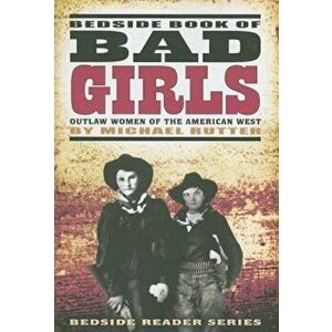 Bedside Book of Bad Girls: Outlaw Women of the American West, Paperback - Michael Rutter imagine