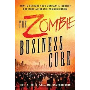 The Zombie Business Cure: How to Refocus Your Company's Identity for More Authentic Communication, Paperback - Julie Lellis imagine