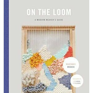 On the Loom: A Modern Weaver's Guide, Hardcover - Maryanne Moodie imagine