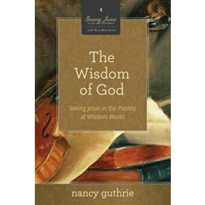 The Wisdom of God: Seeing Jesus in the Psalms & Wisdom Books, Paperback - Nancy Guthrie imagine